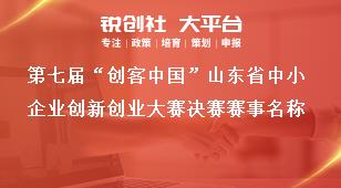 第七届“创客中国”山东省中小企业创新创业大赛决赛赛事名称奖补政策