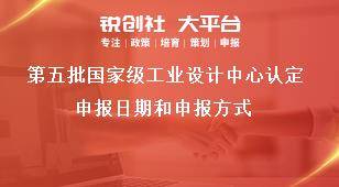 第五批国家级工业设计中心认定申报日期和申报方式奖补政策