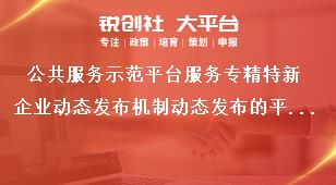公共服务示范平台服务专精特新企业动态发布机制动态发布的平台及实施项目范围奖补政策