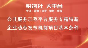 公共服务示范平台服务专精特新企业动态发布机制项目基本条件奖补政策