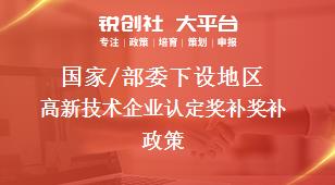 国家/部委下设地区高新技术企业认定奖补奖补政策