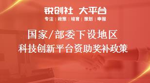 国家/部委下设地区科技创新平台资助奖补政策