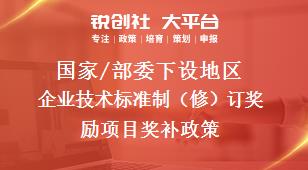 国家/部委下设地区企业技术标准制（修）订奖励项目奖补政策