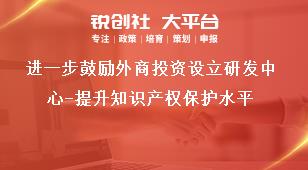 进一步鼓励外商投资设立研发中心-提升知识产权保护水平奖补政策