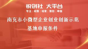 南充市小微型企业创业创新示范基地申报条件奖补政策