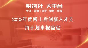 2023年度博士后创新人才支持计划申报流程奖补政策