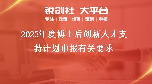 2023年度博士后创新人才支持计划申报有关要求奖补政策