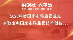 2023年度国家市场监管重点实验室和国家市场监管技术创新中心申报总体定位奖补政策