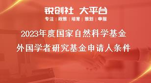 2023年度国家自然科学基金外国学者研究基金申请人条件奖补政策