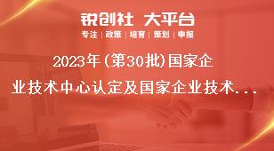 2023年(第30批)国家企业技术中心认定及国家企业技术中心评价2023年评价工作要求奖补政策