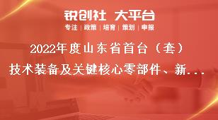 2022年度山东省首台（套）技术装备及关键核心零部件、新材料首批次应用、首版次高端软件保险补偿申报程序和时间奖补政策