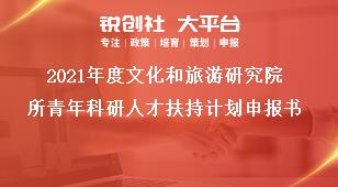 2021年度文化和旅游研究院所青年科研人才扶持计划申报书奖补政策