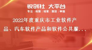 2022年度重庆市工业软件产品、汽车软件产品和软件公共服务平台征集条件奖补政策
