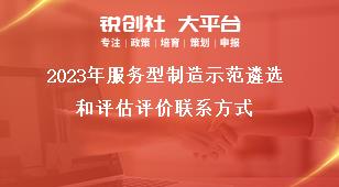 2023年服务型制造示范遴选和评估评价联系方式奖补政策