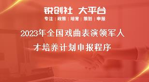 2023年全国戏曲表演领军人才培养计划申报程序奖补政策