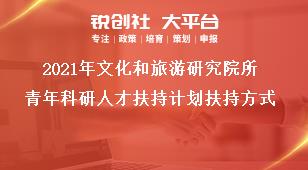 2021年文化和旅游研究院所青年科研人才扶持计划扶持方式奖补政策