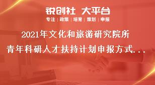 2021年文化和旅游研究院所青年科研人才扶持计划申报方式和评审方式奖补政策