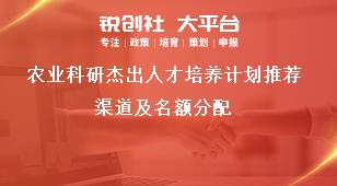 农业科研杰出人才培养计划推荐渠道及名额分配奖补政策