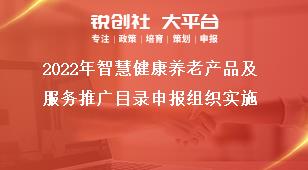 2022年智慧健康养老产品及服务推广目录申报组织实施奖补政策