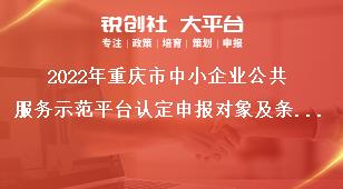 2022年重庆市中小企业公共服务示范平台认定申报对象及条件奖补政策