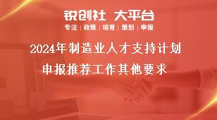 2024年制造业人才支持计划申报推荐工作其他要求奖补政策