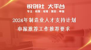 2024年制造业人才支持计划申报推荐工作推荐要求奖补政策