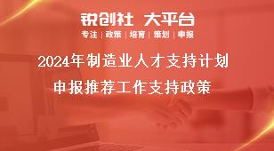 2024年制造业人才支持计划申报推荐工作支持政策奖补政策