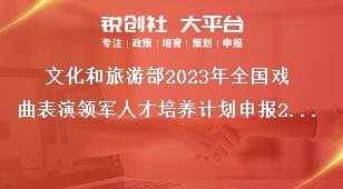 文化和旅游部2023年全国戏曲表演领军人才培养计划申报2023年培养计划主要内容奖补政策