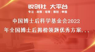 中国博士后科学基金会2022年全国博士后揭榜领题优秀方案评选优秀奖励奖补政策