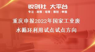 重庆申报2022年国家工业废水循环利用试点试点方向奖补政策
