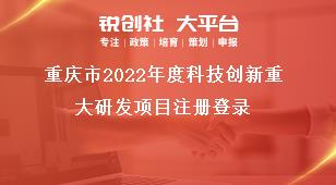 重庆市2022年度科技创新重大研发项目注册登录奖补政策